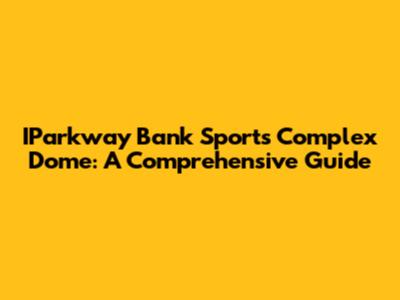 IParkway Bank Sports Complex Dome: A Comprehensive Guide
