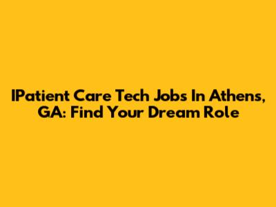 IPatient Care Tech Jobs In Athens, GA: Find Your Dream Role