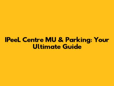 IPeeL Centre MU & Parking: Your Ultimate Guide