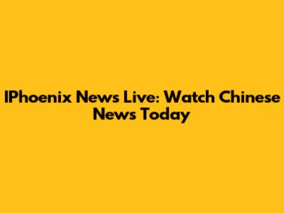 IPhoenix News Live: Watch Chinese News Today