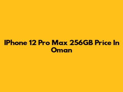 IPhone 12 Pro Max 256GB Price In Oman