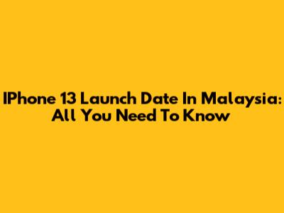 IPhone 13 Launch Date In Malaysia: All You Need To Know