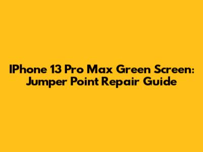 IPhone 13 Pro Max Green Screen: Jumper Point Repair Guide