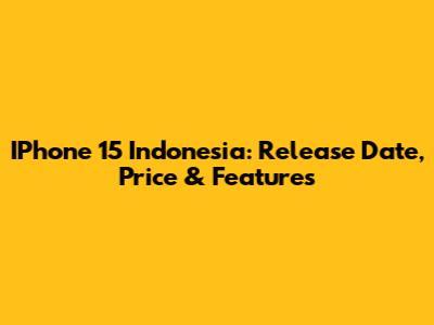 IPhone 15 Indonesia: Release Date, Price & Features