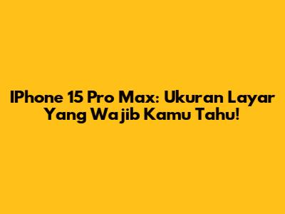 IPhone 15 Pro Max: Ukuran Layar Yang Wajib Kamu Tahu!