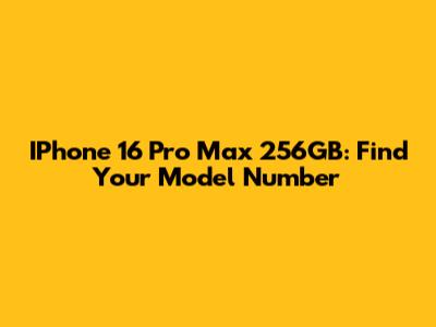 IPhone 16 Pro Max 256GB: Find Your Model Number