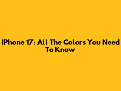 IPhone 17: All The Colors You Need To Know