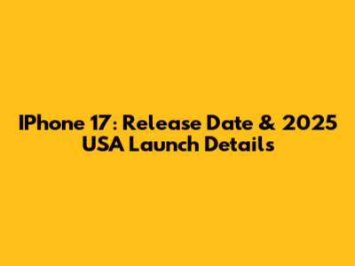 IPhone 17: Release Date & 2025 USA Launch Details