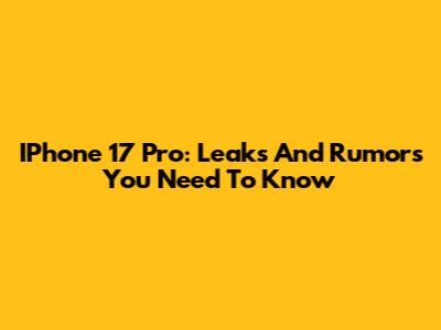 IPhone 17 Pro: Leaks And Rumors You Need To Know