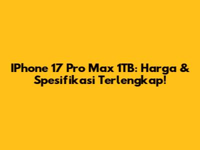 IPhone 17 Pro Max 1TB: Harga & Spesifikasi Terlengkap!