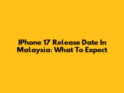 IPhone 17 Release Date In Malaysia: What To Expect