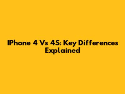 IPhone 4 Vs 4S: Key Differences Explained