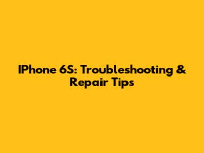 IPhone 6S: Troubleshooting & Repair Tips