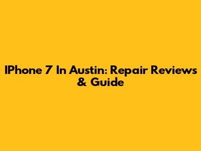 IPhone 7 In Austin: Repair Reviews & Guide
