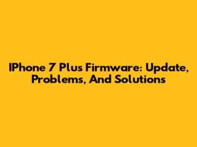 IPhone 7 Plus Firmware: Update, Problems, And Solutions