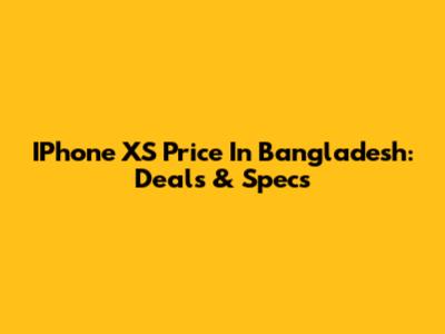 IPhone XS Price In Bangladesh: Deals & Specs