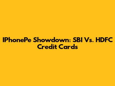IPhonePe Showdown: SBI Vs. HDFC Credit Cards