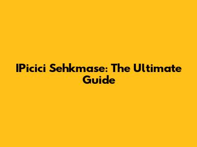 IPicici Sehkmase: The Ultimate Guide