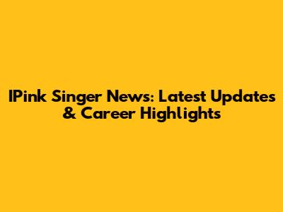 IPink Singer News: Latest Updates & Career Highlights