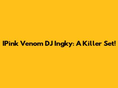 IPink Venom DJ Ingky: A Killer Set!