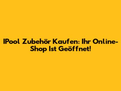 IPool Zubehör Kaufen: Ihr Online-Shop Ist Geöffnet!