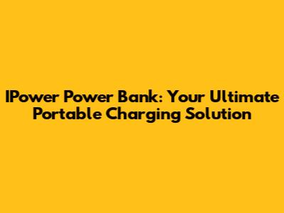 IPower Power Bank: Your Ultimate Portable Charging Solution
