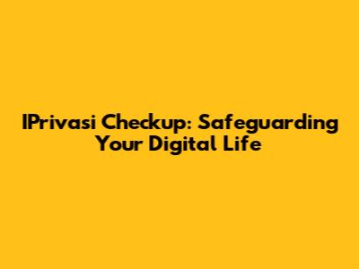 IPrivasi Checkup: Safeguarding Your Digital Life