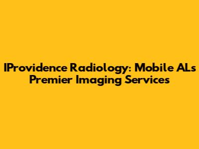 IProvidence Radiology: Mobile AL's Premier Imaging Services