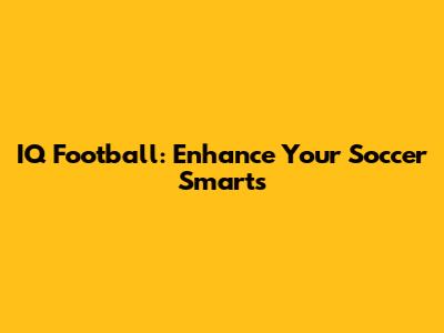 IQ Football: Enhance Your Soccer Smarts