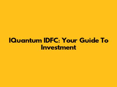 IQuantum IDFC: Your Guide To Investment