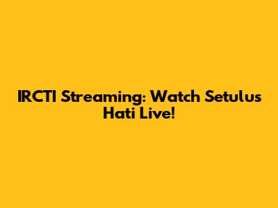IRCTI Streaming: Watch 'Setulus Hati' Live!