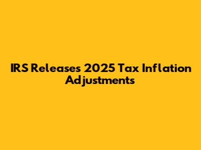 IRS Releases 2025 Tax Inflation Adjustments