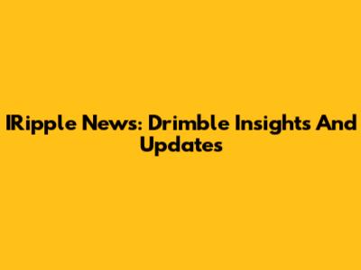 IRipple News: Drimble Insights And Updates