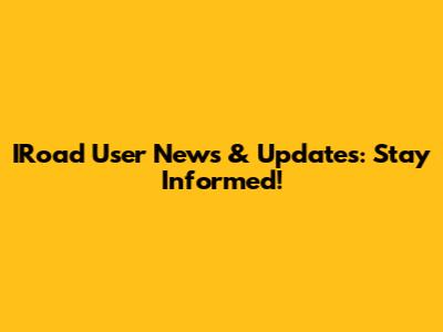 IRoad User News & Updates: Stay Informed!
