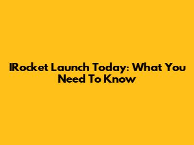 IRocket Launch Today: What You Need To Know