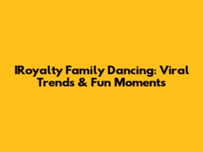 IRoyalty Family Dancing: Viral Trends & Fun Moments