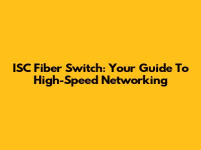 ISC Fiber Switch: Your Guide To High-Speed Networking