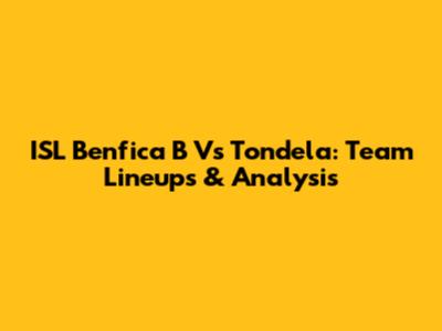 ISL Benfica B Vs Tondela: Team Lineups & Analysis