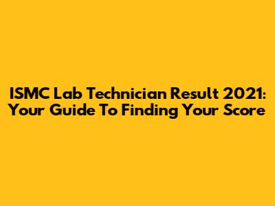 ISMC Lab Technician Result 2021: Your Guide To Finding Your Score