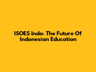 ISOES Indo: The Future Of Indonesian Education