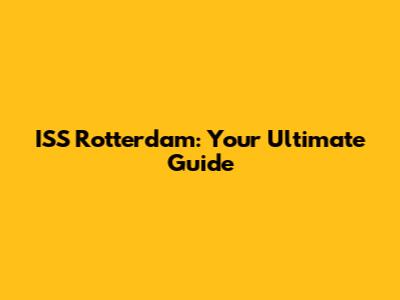 ISS Rotterdam: Your Ultimate Guide