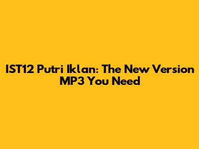IST12 Putri Iklan: The New Version MP3 You Need