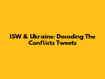 ISW & Ukraine: Decoding The Conflict's Tweets