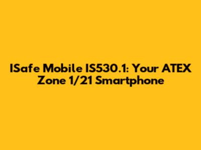 ISafe Mobile IS530.1: Your ATEX Zone 1/21 Smartphone