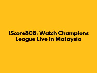 IScore808: Watch Champions League Live In Malaysia