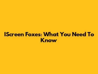 IScreen Foxes: What You Need To Know