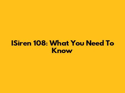 ISiren 108: What You Need To Know