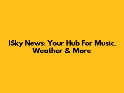 ISky News: Your Hub For Music, Weather & More