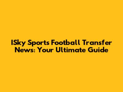 ISky Sports Football Transfer News: Your Ultimate Guide