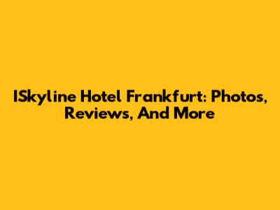 ISkyline Hotel Frankfurt: Photos, Reviews, And More
